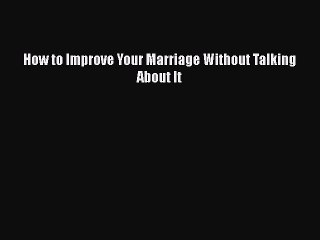 Read Books How to Improve Your Marriage Without Talking About It PDF Online