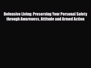 Read Books Defensive Living: Preserving Your Personal Safety through Awareness Attitude and