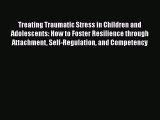 Read Books Treating Traumatic Stress in Children and Adolescents: How to Foster Resilience