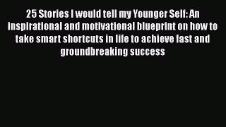 Read 25 Stories I would tell my Younger Self: An inspirational and motivational blueprint on