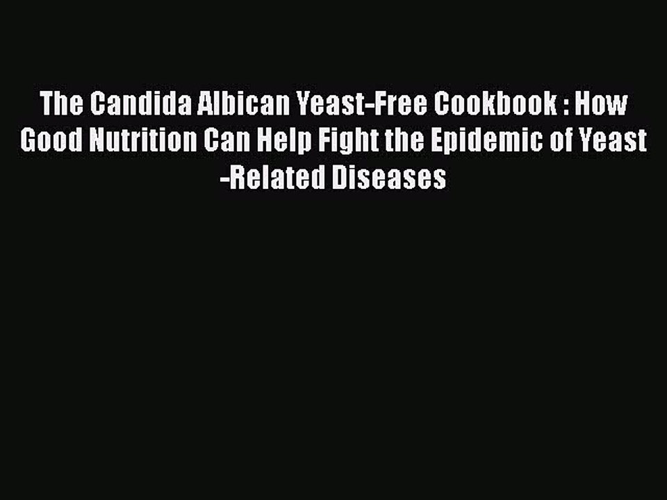 Read Books The Candida Albican Yeast-Free Cookbook : How Good Nutrition Can Help Fight the