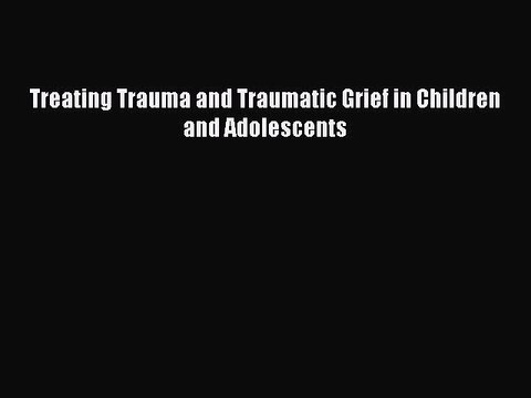 Read Books Treating Trauma and Traumatic Grief in Children and Adolescents ebook textbooks