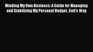 Read Minding My Own Business: A Guide for Managing and Stabilizing My Personal Budget God's