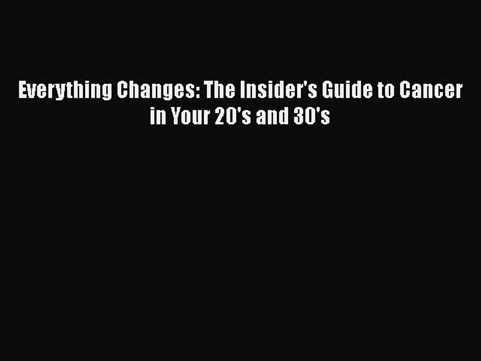 Read Books Everything Changes: The Insider's Guide to Cancer in Your 20's and 30's E-Book Free