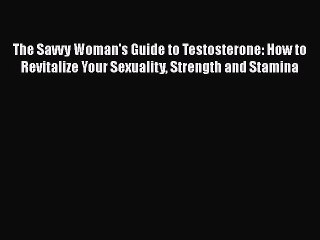 Download Books The Savvy Woman's Guide to Testosterone: How to Revitalize Your Sexuality Strength