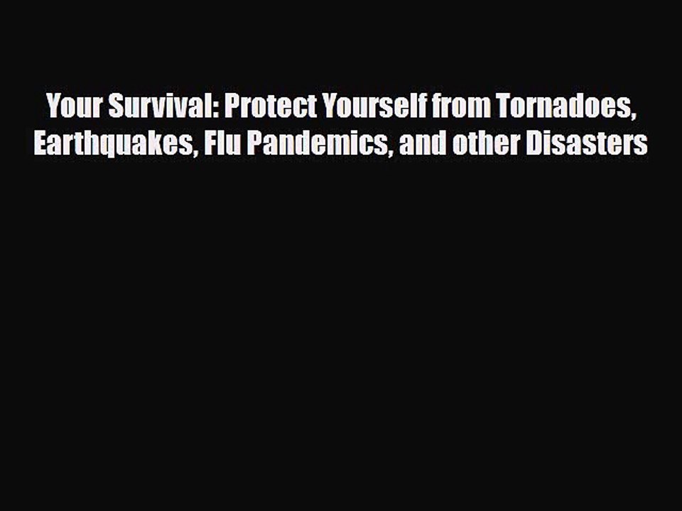 Read Books Your Survival: Protect Yourself from Tornadoes Earthquakes Flu Pandemics and other