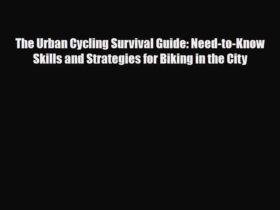 Read Books The Urban Cycling Survival Guide: Need-to-Know Skills and Strategies for Biking