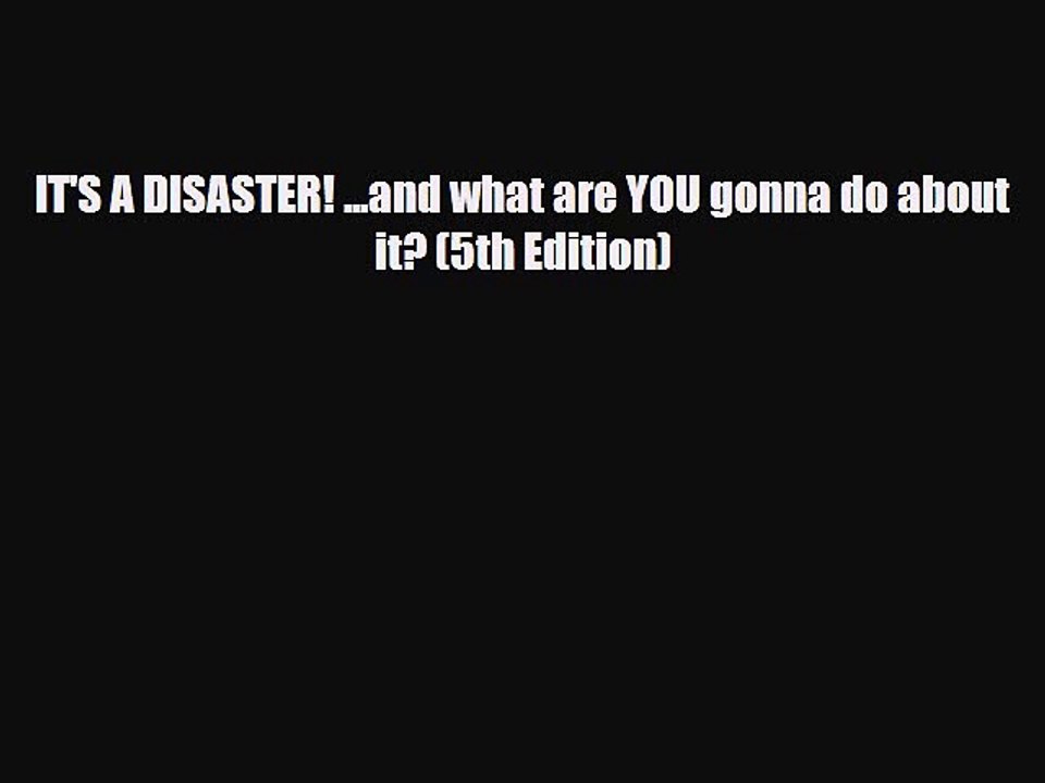 Download Books IT'S A DISASTER! ...and what are YOU gonna do about it? (5th Edition) PDF Online