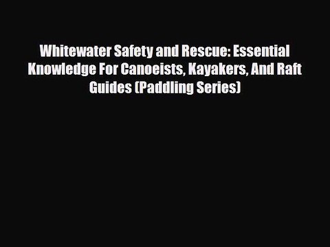 Read Books Whitewater Safety and Rescue: Essential Knowledge For Canoeists Kayakers And Raft