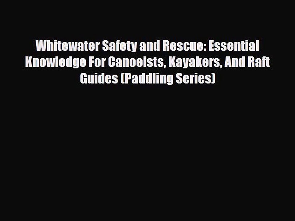 Read Books Whitewater Safety and Rescue: Essential Knowledge For Canoeists Kayakers And Raft