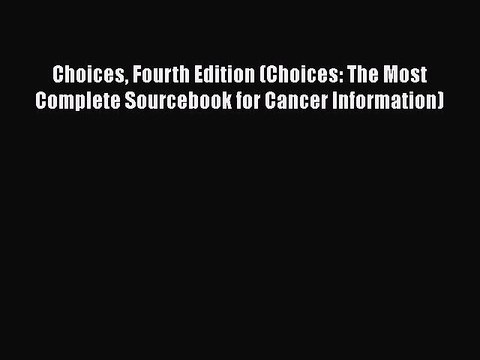Read Books Choices Fourth Edition (Choices: The Most Complete Sourcebook for Cancer Information)