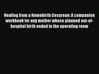 Read Books Healing from a Homebirth Cesarean: A companion workbook for any mother whose planned