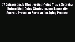 Read Books 77 Outrageously Effective Anti-Aging Tips & Secrets: Natural Anti-Aging Strategies