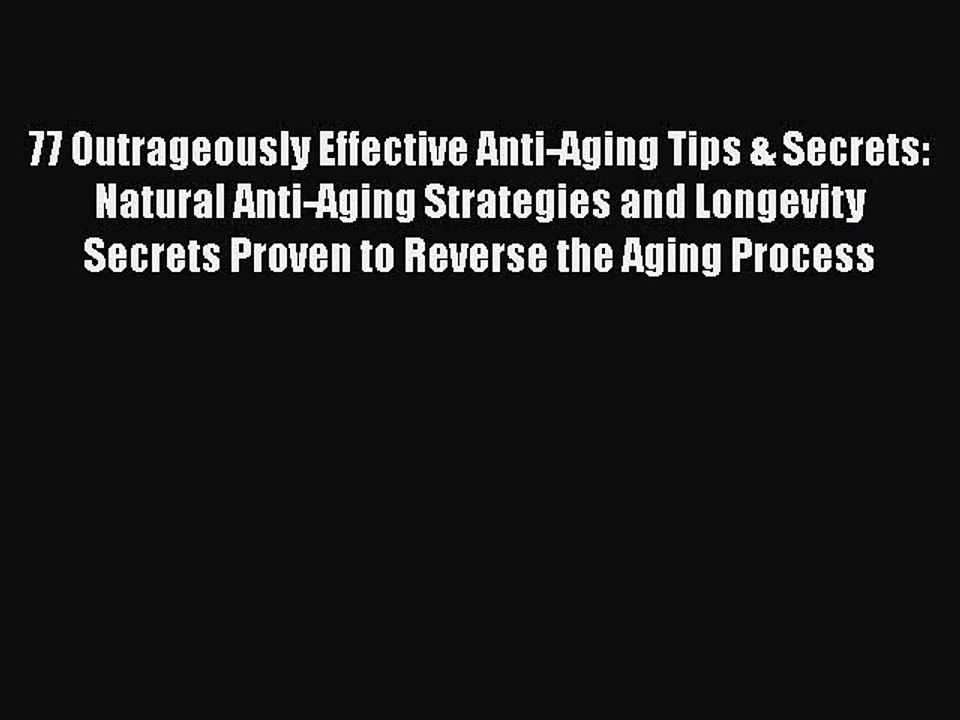 Read Books 77 Outrageously Effective Anti-Aging Tips & Secrets: Natural Anti-Aging Strategies