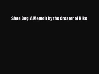 Read Books Shoe Dog: A Memoir by the Creator of Nike E-Book Free