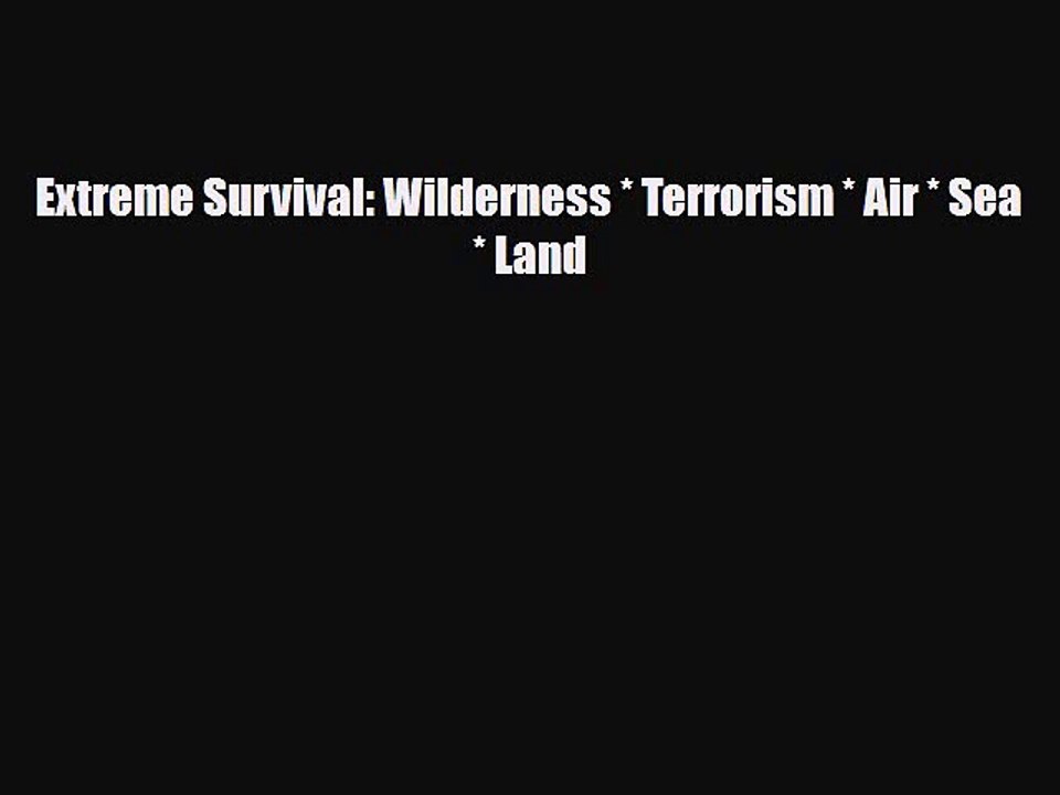 Read Books Extreme Survival: Wilderness * Terrorism * Air * Sea * Land ebook textbooks