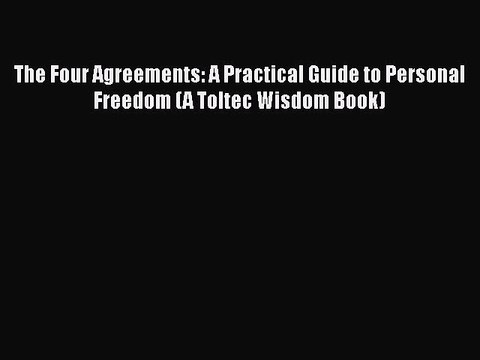 Read Books The Four Agreements: A Practical Guide to Personal Freedom (A Toltec Wisdom Book)
