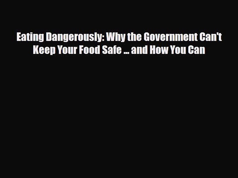 Read Books Eating Dangerously: Why the Government Can't Keep Your Food Safe ... and How You