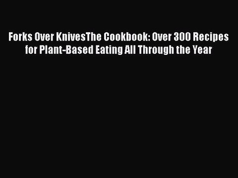Read Books Forks Over KnivesThe Cookbook: Over 300 Recipes for Plant-Based Eating All Through