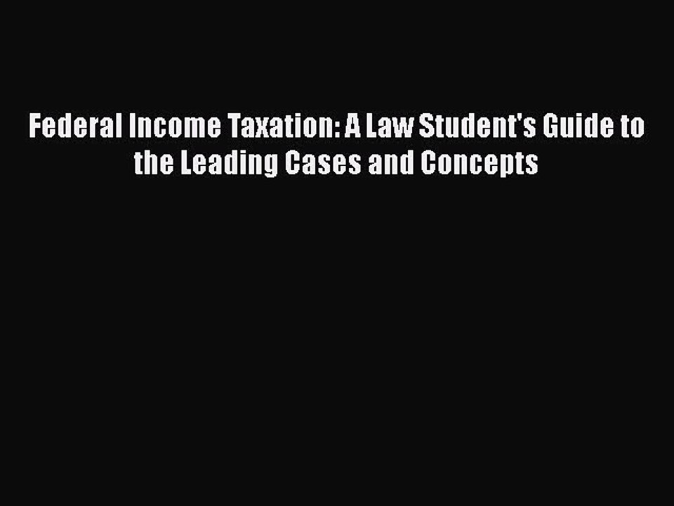 Read Federal Income Taxation: A Law Student's Guide to the Leading Cases and Concepts Ebook