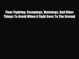 Download Books Floor Fighting: Stompings Maimings And Other Things To Avoid When A Fight Goes