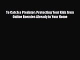 Download Books To Catch a Predator: Protecting Your Kids from Online Enemies Already in Your
