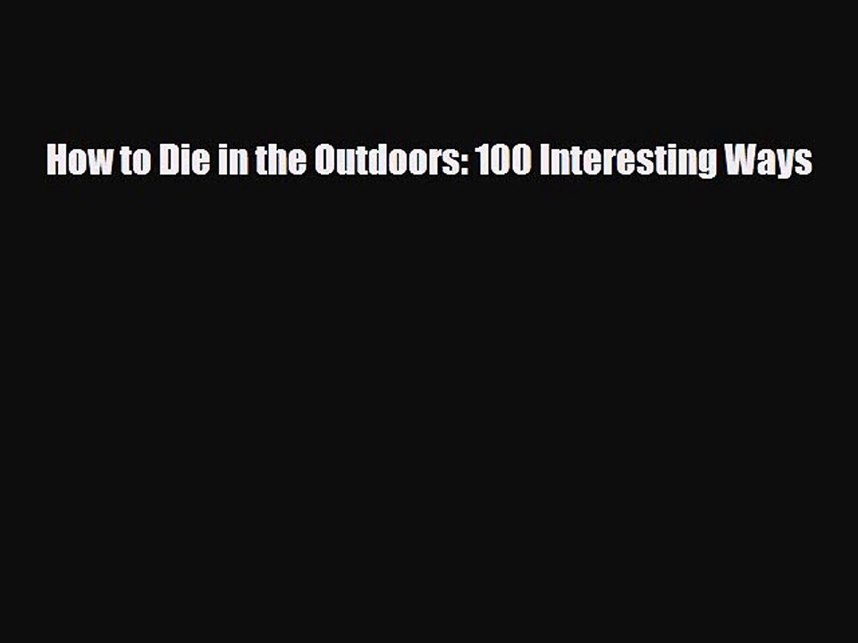 Read Books How to Die in the Outdoors: 100 Interesting Ways Ebook PDF