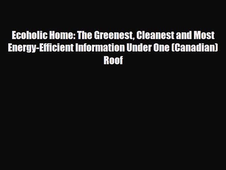 Read Books Ecoholic Home: The Greenest Cleanest and Most Energy-Efficient Information Under