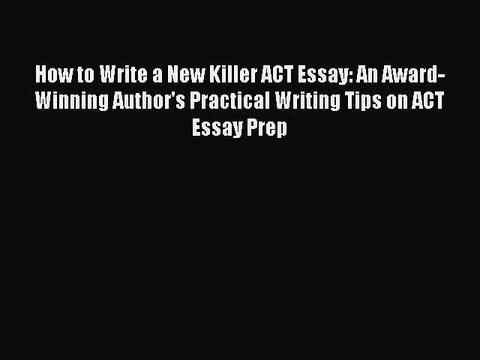 Read Book How to Write a New Killer ACT Essay: An Award-Winning Author's Practical Writing