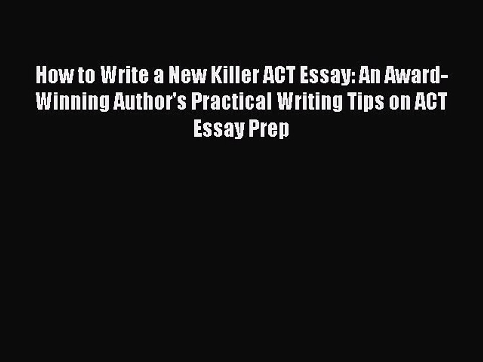 Read Book How to Write a New Killer ACT Essay: An Award-Winning Author's Practical Writing