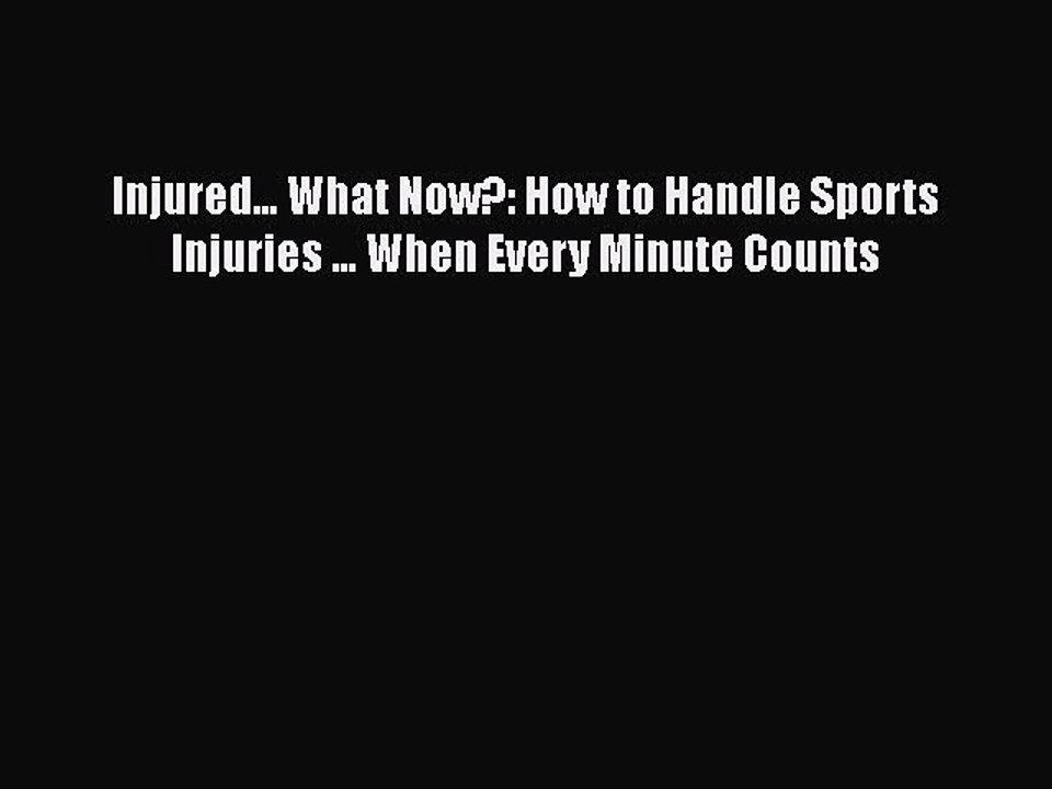 Read Books Injured... What Now?: How to Handle Sports Injuries ... When Every Minute Counts