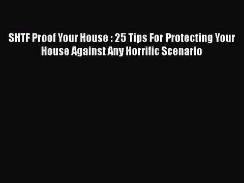 Read Books SHTF Proof Your House : 25 Tips For Protecting Your House Against Any Horrific Scenario