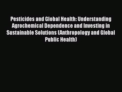 Read Books Pesticides and Global Health: Understanding Agrochemical Dependence and Investing