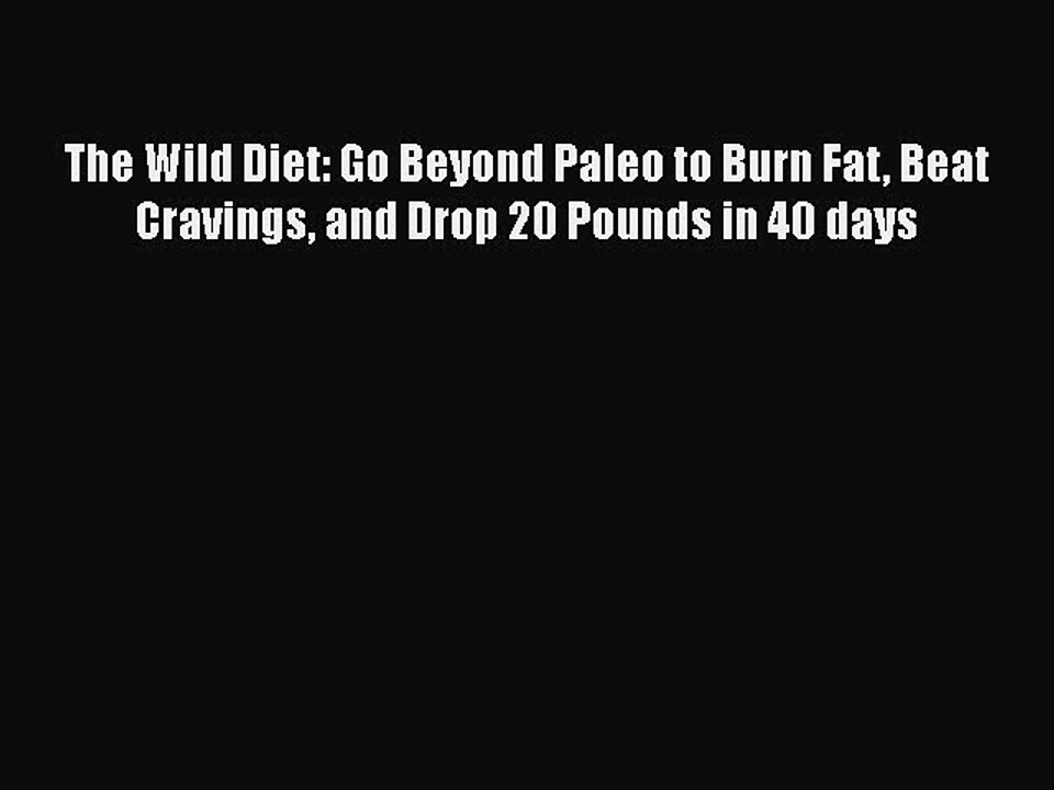 Read Books The Wild Diet: Go Beyond Paleo to Burn Fat Beat Cravings and Drop 20 Pounds in 40