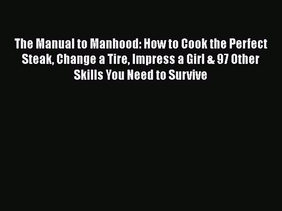 Read Books The Manual to Manhood: How to Cook the Perfect Steak Change a Tire Impress a Girl