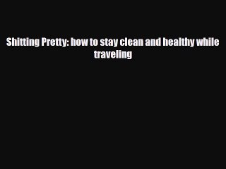 Read Books Shitting Pretty: how to stay clean and healthy while traveling PDF Free