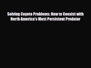 Read Books Solving Coyote Problems: How to Coexist with North America's Most Persistent Predator