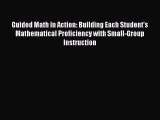 Read Book Guided Math in Action: Building Each Student's Mathematical Proficiency with Small-Group