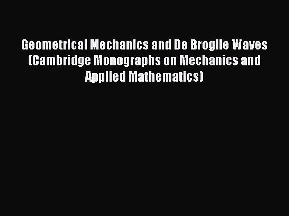 [PDF] Geometrical Mechanics and De Broglie Waves (Cambridge Monographs on Mechanics and Applied