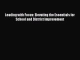 Read Book Leading with Focus: Elevating the Essentials for School and District Improvement