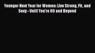 Read Books Younger Next Year for Women: Live Strong Fit and Sexy - Until You're 80 and Beyond