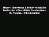 Read A Pioneer Gentlewoman in British Columbia: The Recollections of Susan Allison (Recollections