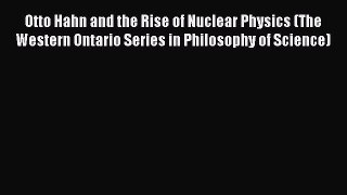 Download Otto Hahn and the Rise of Nuclear Physics (The Western Ontario Series in Philosophy