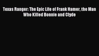 Read Texas Ranger: The Epic Life of Frank Hamer the Man Who Killed Bonnie and Clyde Ebook Online