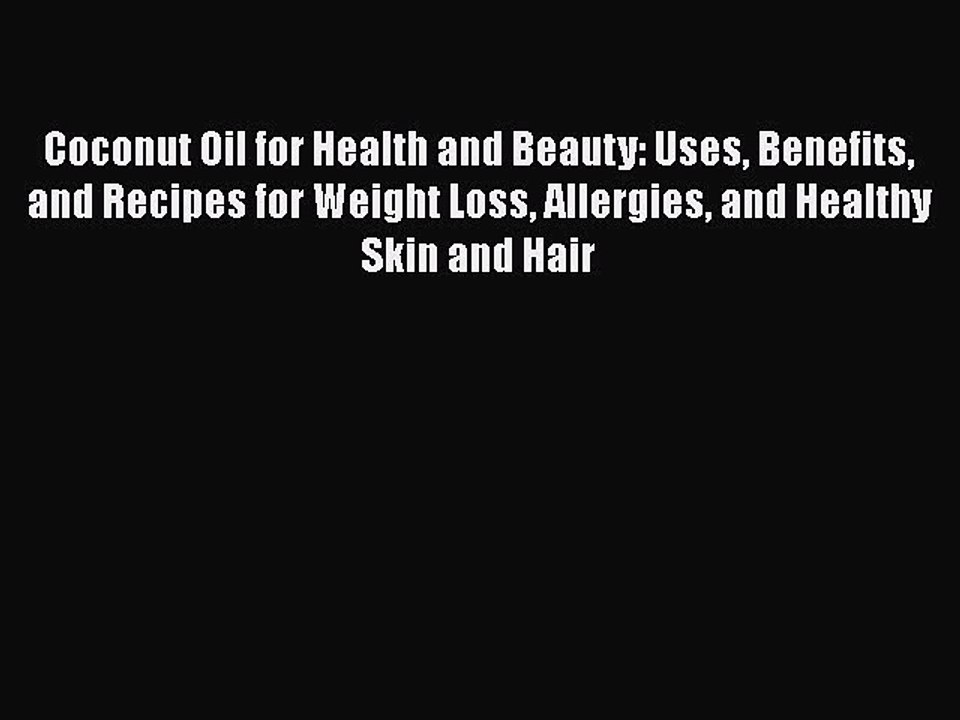 Read Books Coconut Oil for Health and Beauty: Uses Benefits and Recipes for Weight Loss Allergies