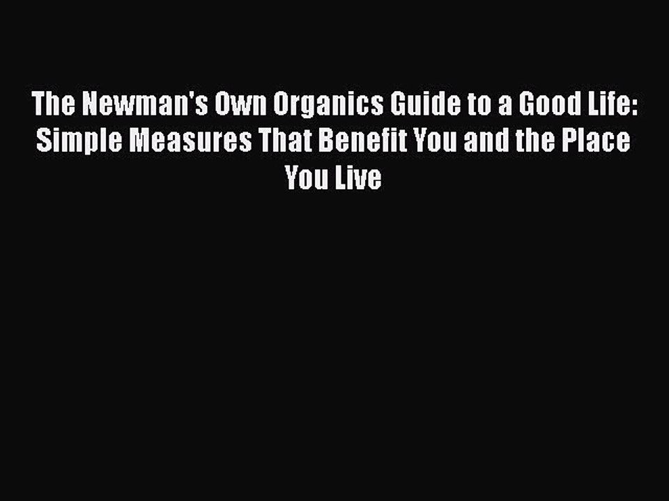 Read Books The Newman's Own Organics Guide to a Good Life: Simple Measures That Benefit You