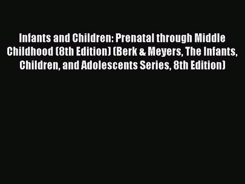 Read Books Infants and Children: Prenatal through Middle Childhood (8th Edition) (Berk & Meyers
