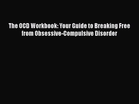 Read Books The OCD Workbook: Your Guide to Breaking Free from Obsessive-Compulsive Disorder