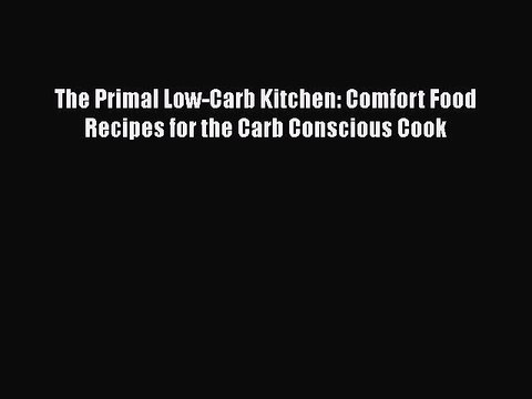 Read Books The Primal Low-Carb Kitchen: Comfort Food Recipes for the Carb Conscious Cook ebook