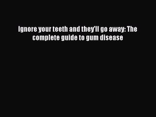 Read Books Ignore your teeth and they'll go away: The complete guide to gum disease Ebook PDF